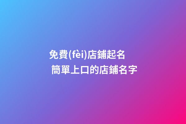免費(fèi)店鋪起名 簡單上口的店鋪名字